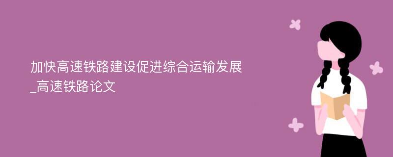 加快高速铁路建设促进综合运输发展_高速铁路论文