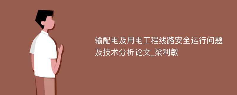 输配电及用电工程线路安全运行问题及技术分析论文_梁利敏