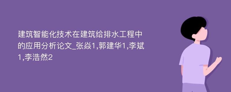 建筑智能化技术在建筑给排水工程中的应用分析论文_张焱1,郭建华1,李斌1,李浩然2