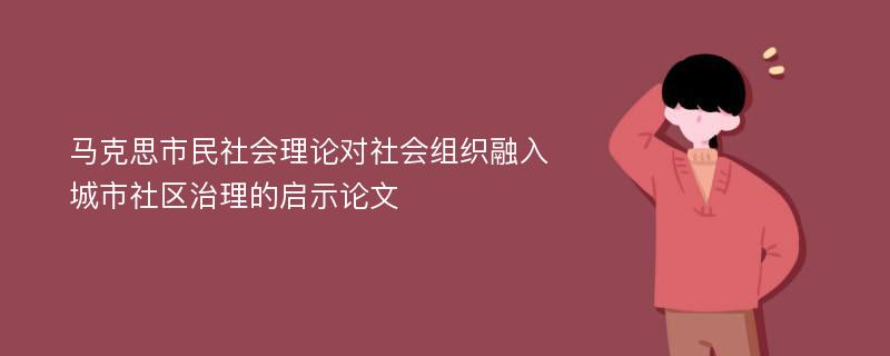 马克思市民社会理论对社会组织融入城市社区治理的启示论文