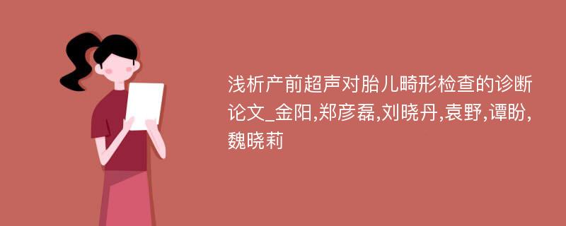 浅析产前超声对胎儿畸形检查的诊断论文_金阳,郑彦磊,刘晓丹,袁野,谭盼,魏晓莉