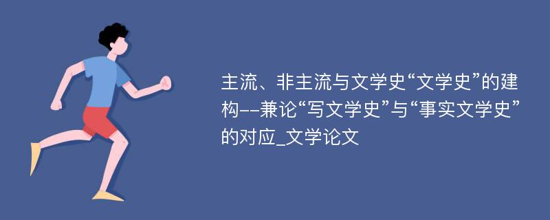 主流、非主流与文学史“文学史”的建构--兼论“写文学史”与“事实文学史”的对应_文学论文