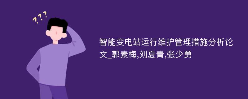 智能变电站运行维护管理措施分析论文_郭素梅,刘夏青,张少勇