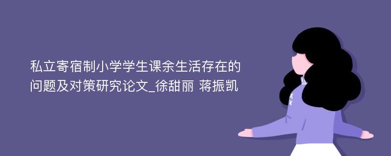 私立寄宿制小学学生课余生活存在的问题及对策研究论文_徐甜丽 蒋振凯