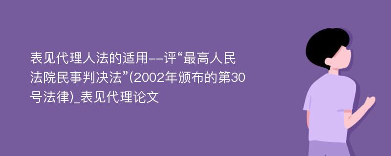 表见代理人法的适用--评“最高人民法院民事判决法”(2002年颁布的第30号法律)_表见代理论文