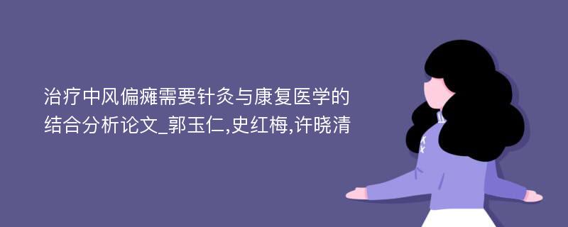 治疗中风偏瘫需要针灸与康复医学的结合分析论文_郭玉仁,史红梅,许晓清