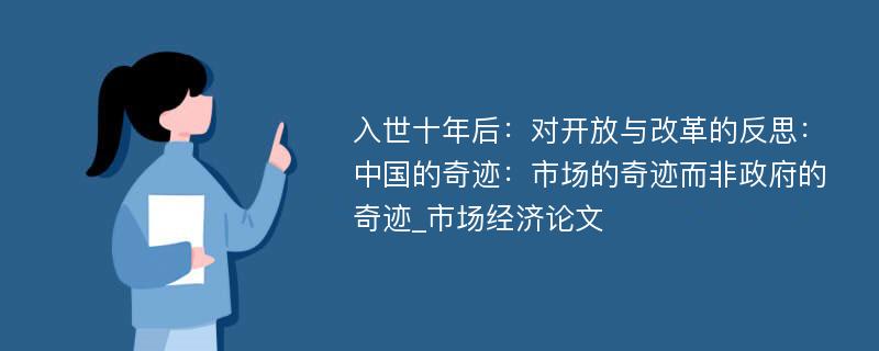 入世十年后：对开放与改革的反思：中国的奇迹：市场的奇迹而非政府的奇迹_市场经济论文