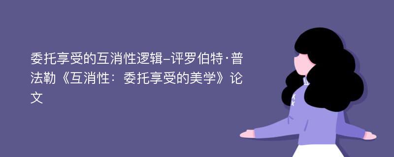 委托享受的互消性逻辑-评罗伯特·普法勒《互消性：委托享受的美学》论文