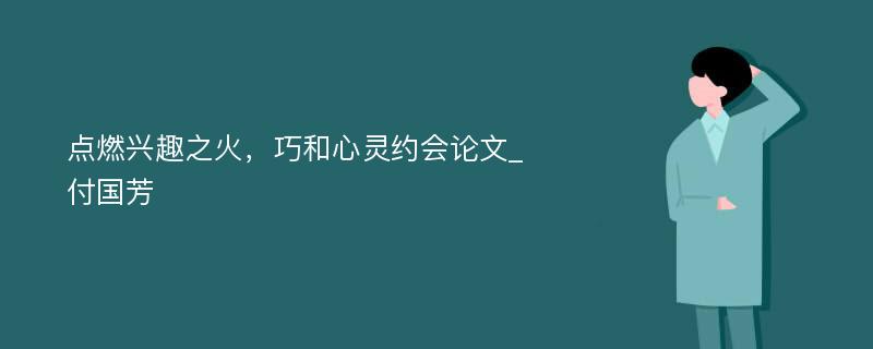 点燃兴趣之火，巧和心灵约会论文_付国芳