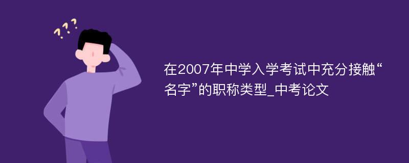 在2007年中学入学考试中充分接触“名字”的职称类型_中考论文