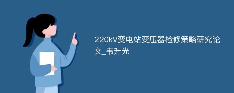 220kV变电站变压器检修策略研究论文_韦升光