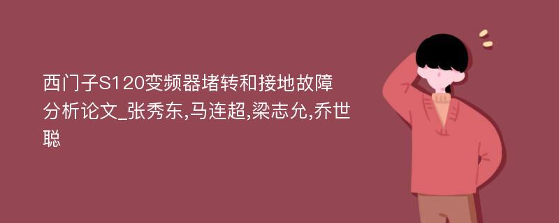 西门子S120变频器堵转和接地故障分析论文_张秀东,马连超,梁志允,乔世聪