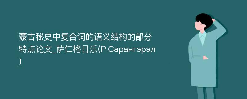 蒙古秘史中复合词的语义结构的部分特点论文_萨仁格日乐(Р.Сарангэрэл)