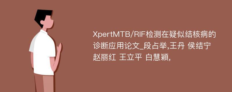 XpertMTB/RIF检测在疑似结核病的诊断应用论文_段占举,王丹 侯结宁 赵丽红 王立平 白慧穎,