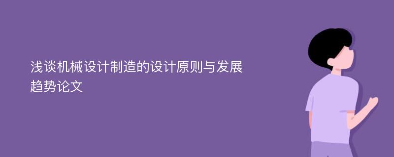 浅谈机械设计制造的设计原则与发展趋势论文