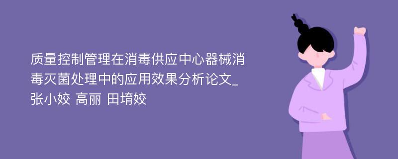 质量控制管理在消毒供应中心器械消毒灭菌处理中的应用效果分析论文_张小姣 高丽 田堉姣