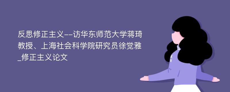 反思修正主义--访华东师范大学蒋琦教授、上海社会科学院研究员徐觉雅_修正主义论文