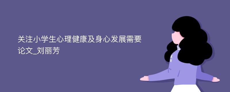 关注小学生心理健康及身心发展需要论文_刘丽芳