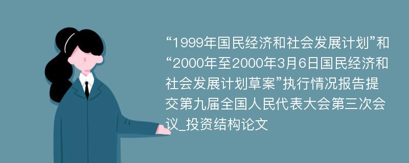 “1999年国民经济和社会发展计划”和“2000年至2000年3月6日国民经济和社会发展计划草案”执行情况报告提交第九届全国人民代表大会第三次会议_投资结构论文