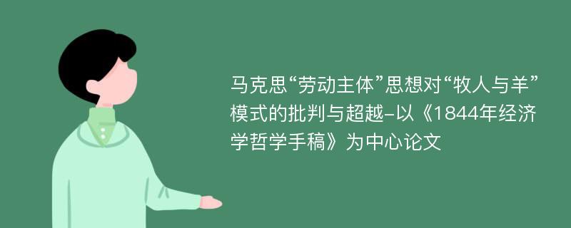 马克思“劳动主体”思想对“牧人与羊”模式的批判与超越-以《1844年经济学哲学手稿》为中心论文