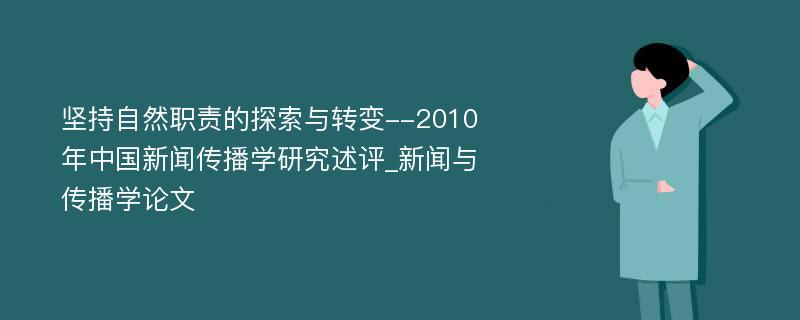 坚持自然职责的探索与转变--2010年中国新闻传播学研究述评_新闻与传播学论文