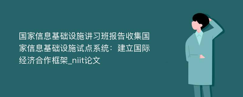 国家信息基础设施讲习班报告收集国家信息基础设施试点系统：建立国际经济合作框架_niit论文