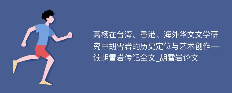 高杨在台湾、香港、海外华文文学研究中胡雪岩的历史定位与艺术创作--读胡雪岩传记全文_胡雪岩论文