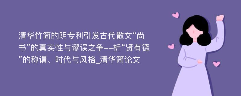 清华竹简的阴专利引发古代散文“尚书”的真实性与谬误之争--析“贤有德”的称谓、时代与风格_清华简论文