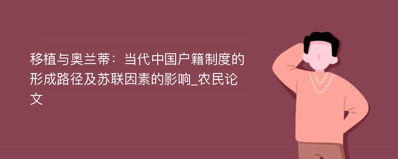 移植与奥兰蒂：当代中国户籍制度的形成路径及苏联因素的影响_农民论文