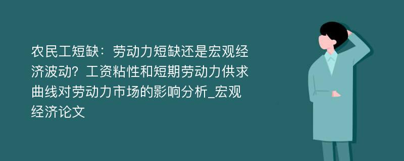 农民工短缺：劳动力短缺还是宏观经济波动？工资粘性和短期劳动力供求曲线对劳动力市场的影响分析_宏观经济论文