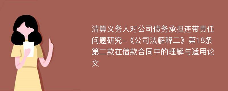 清算义务人对公司债务承担连带责任问题研究-《公司法解释二》第18条第二款在借款合同中的理解与适用论文