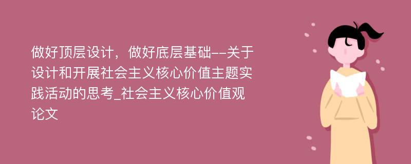 做好顶层设计，做好底层基础--关于设计和开展社会主义核心价值主题实践活动的思考_社会主义核心价值观论文