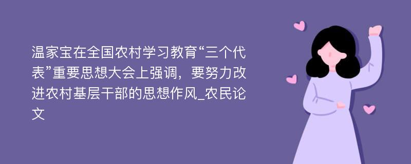 温家宝在全国农村学习教育“三个代表”重要思想大会上强调，要努力改进农村基层干部的思想作风_农民论文