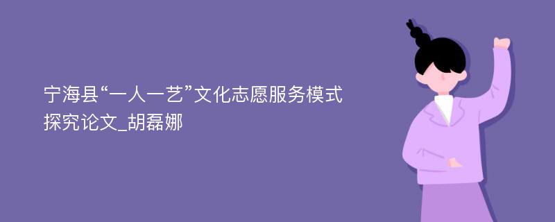 宁海县“一人一艺”文化志愿服务模式探究论文_胡磊娜