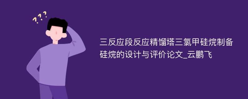 三反应段反应精馏塔三氯甲硅烷制备硅烷的设计与评价论文_云鹏飞