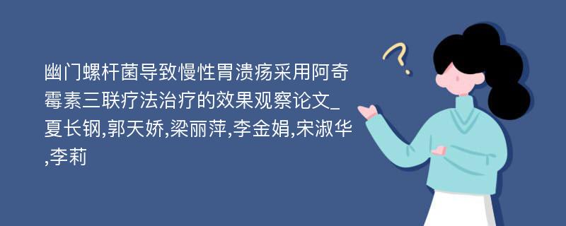 幽门螺杆菌导致慢性胃溃疡采用阿奇霉素三联疗法治疗的效果观察论文_夏长钢,郭天娇,梁丽萍,李金娟,宋淑华,李莉