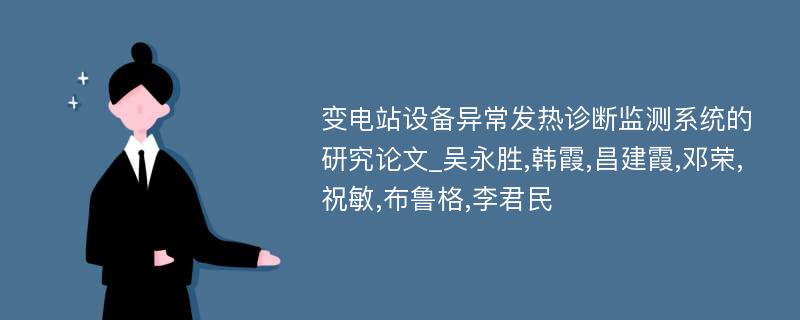 变电站设备异常发热诊断监测系统的研究论文_吴永胜,韩霞,昌建霞,邓荣,祝敏,布鲁格,李君民