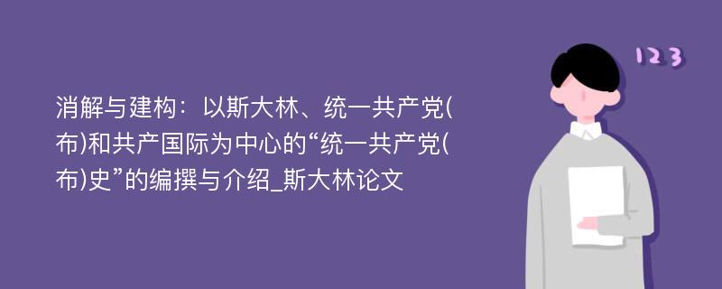 消解与建构：以斯大林、统一共产党(布)和共产国际为中心的“统一共产党(布)史”的编撰与介绍_斯大林论文