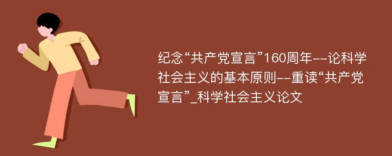 纪念“共产党宣言”160周年--论科学社会主义的基本原则--重读“共产党宣言”_科学社会主义论文