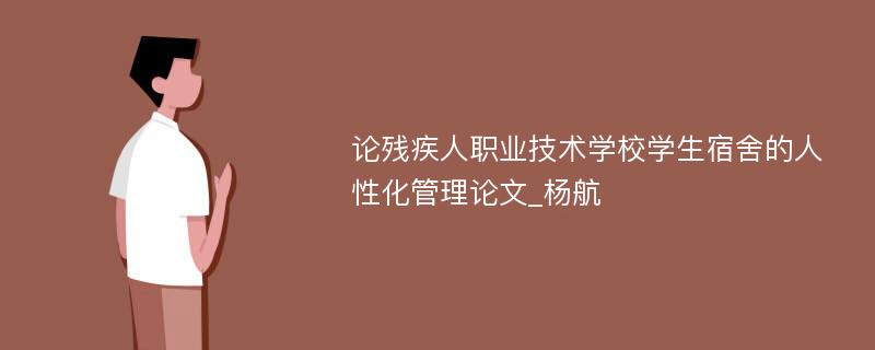 论残疾人职业技术学校学生宿舍的人性化管理论文_杨航