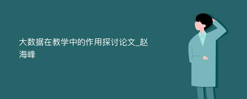 大数据在教学中的作用探讨论文_赵海峰