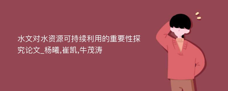 水文对水资源可持续利用的重要性探究论文_杨曦,崔凯,牛茂涛