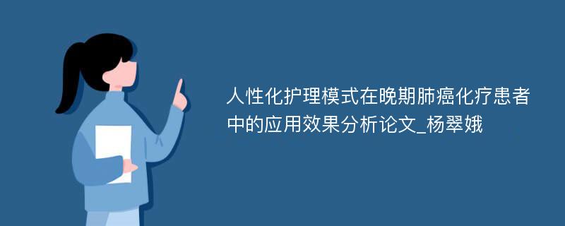 人性化护理模式在晚期肺癌化疗患者中的应用效果分析论文_杨翠娥