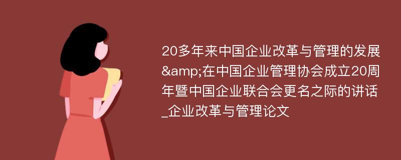 20多年来中国企业改革与管理的发展&在中国企业管理协会成立20周年暨中国企业联合会更名之际的讲话_企业改革与管理论文