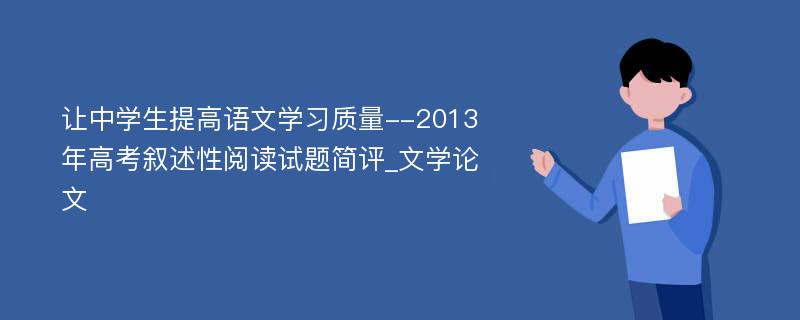 让中学生提高语文学习质量--2013年高考叙述性阅读试题简评_文学论文