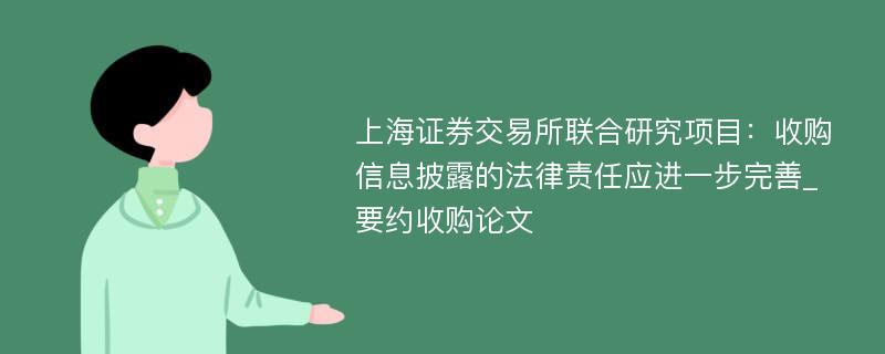 上海证券交易所联合研究项目：收购信息披露的法律责任应进一步完善_要约收购论文