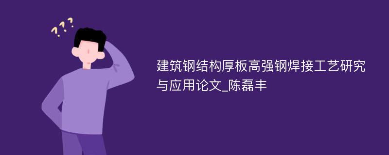 建筑钢结构厚板高强钢焊接工艺研究与应用论文_陈磊丰