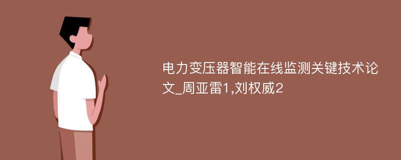 电力变压器智能在线监测关键技术论文_周亚雷1,刘权威2