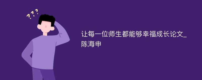 让每一位师生都能够幸福成长论文_陈海申