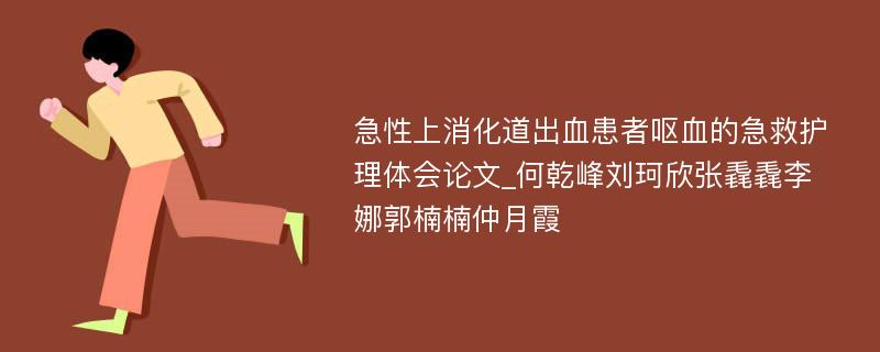 急性上消化道出血患者呕血的急救护理体会论文_何乾峰刘珂欣张毳毳李娜郭楠楠仲月霞